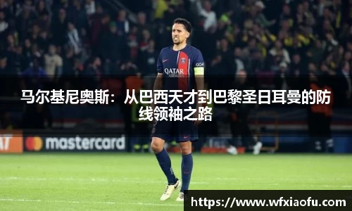 马尔基尼奥斯：从巴西天才到巴黎圣日耳曼的防线领袖之路