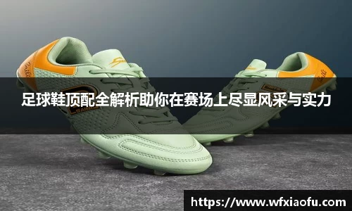 足球鞋顶配全解析助你在赛场上尽显风采与实力