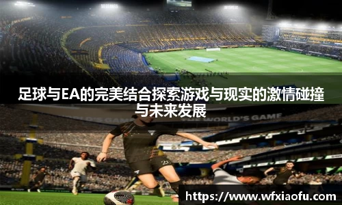 足球与EA的完美结合探索游戏与现实的激情碰撞与未来发展